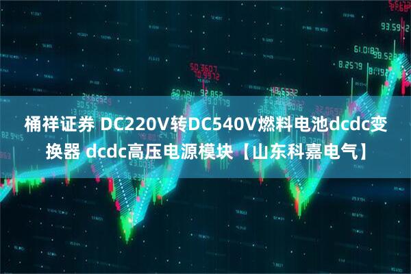 桶祥证券 DC220V转DC540V燃料电池dcdc变换器 dcdc高压电源模块【山东科嘉电气】
