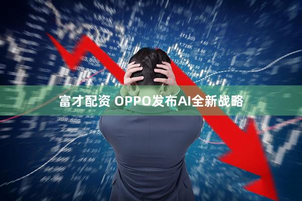 富才配资 OPPO发布AI全新战略