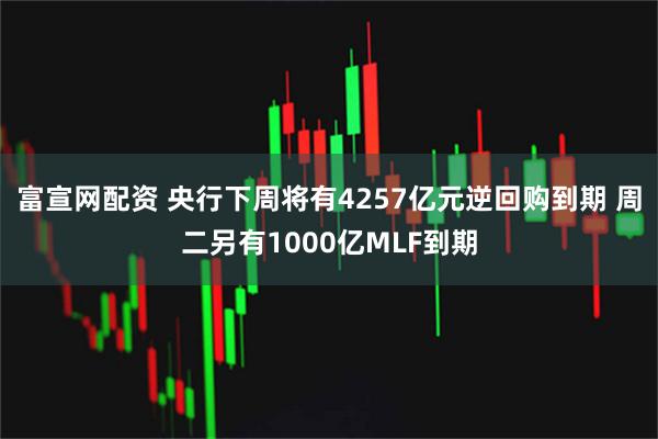 富宣网配资 央行下周将有4257亿元逆回购到期 周二另有1000亿MLF到期
