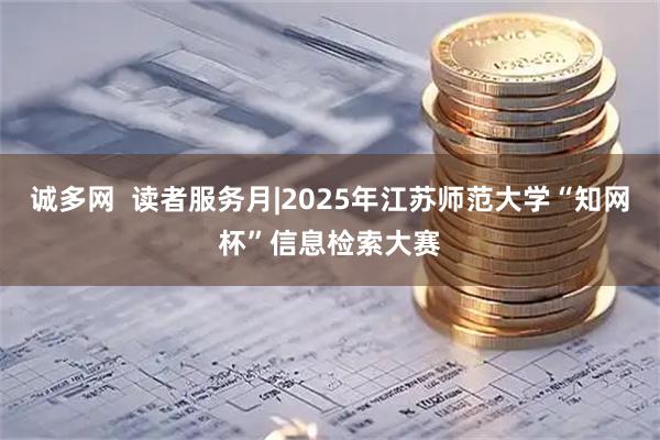 诚多网  读者服务月|2025年江苏师范大学“知网杯”信息检索大赛