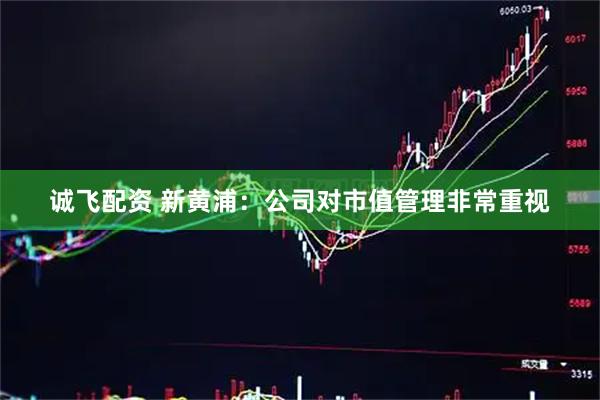 诚飞配资 新黄浦：公司对市值管理非常重视